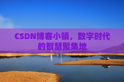CSDN博客小镇，数字时代的智慧聚集地